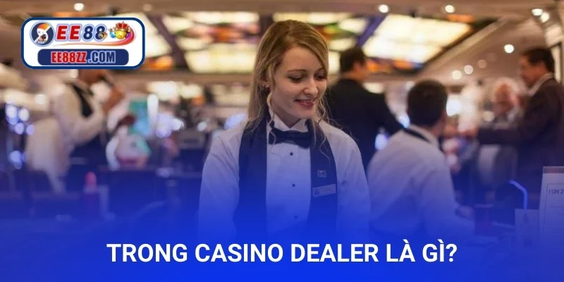 Trong casino dealer là gì?