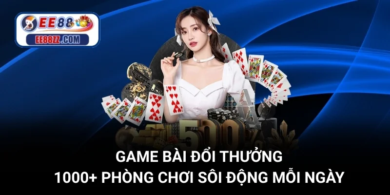 Game Bài Đổi Thưởng - 1000+ Phòng Chơi Sôi Động Mỗi Ngày